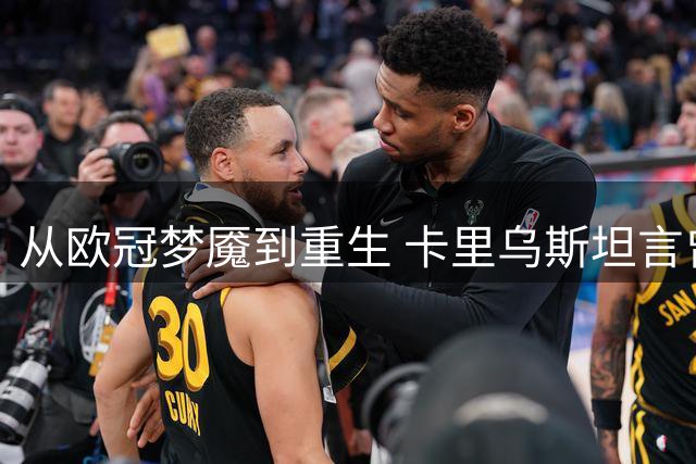 从欧冠梦魇到重生 卡里乌斯坦言曾想放弃足球生涯