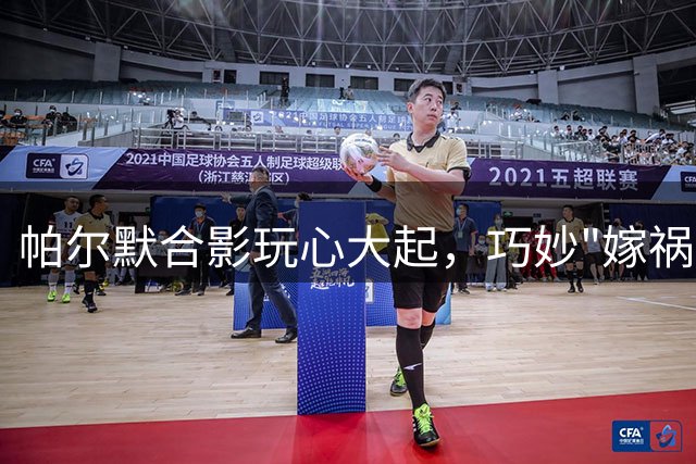 帕尔默合影玩心大起，巧妙"嫁祸"引全场欢笑