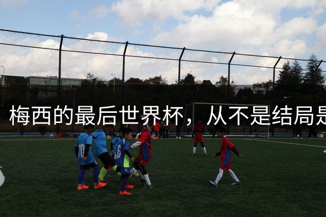 梅西的最后世界杯，从不是结局是成全