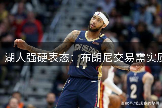 湖人强硬表态：布朗尼交易需实质回报 拒绝父子篮球人情牌