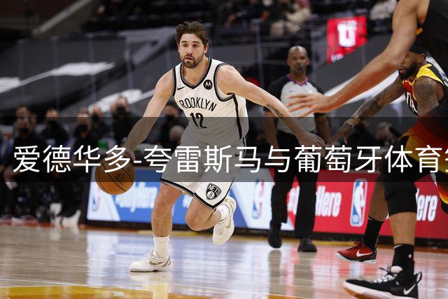 爱德华多-夸雷斯马与葡萄牙体育签下长约 青训瑰宝续写传奇故事