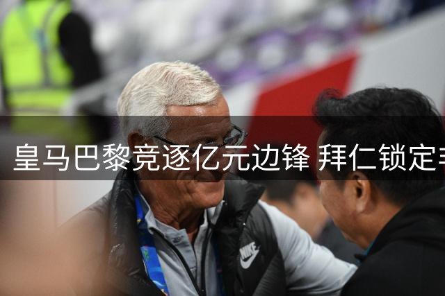 皇马巴黎竞逐亿元边锋 拜仁锁定非洲新星引爆夏窗