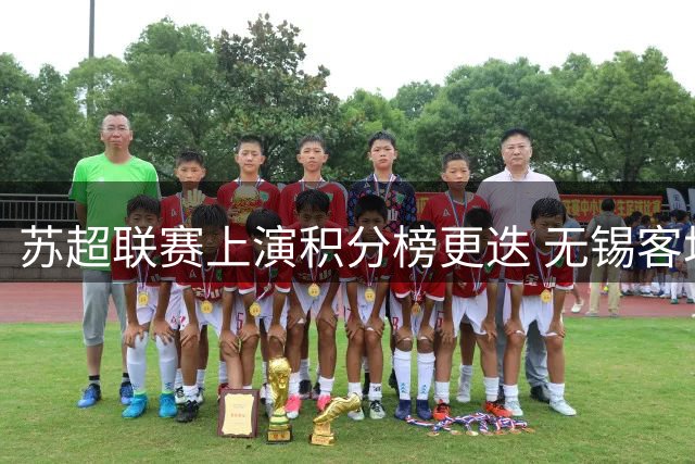 苏超联赛上演积分榜更迭 无锡客场绝杀登顶 镇江破荒取首胜