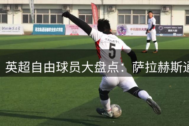 英超自由球员大盘点：萨拉赫斯通斯领衔 桑乔去向未定